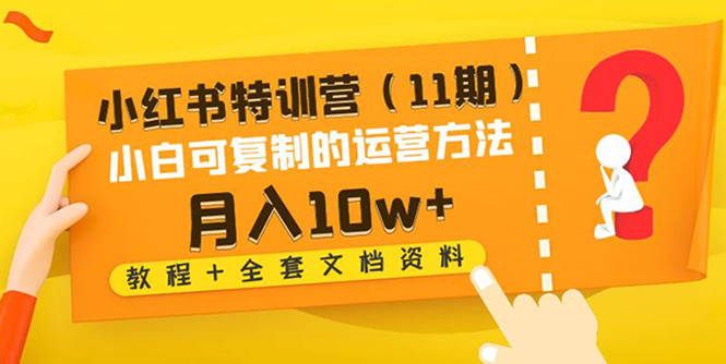【副业项目4833期】小红书特训营（11期）小白可复制的运营方法-月入10w+（教程+全套文档资料)-千图副业网