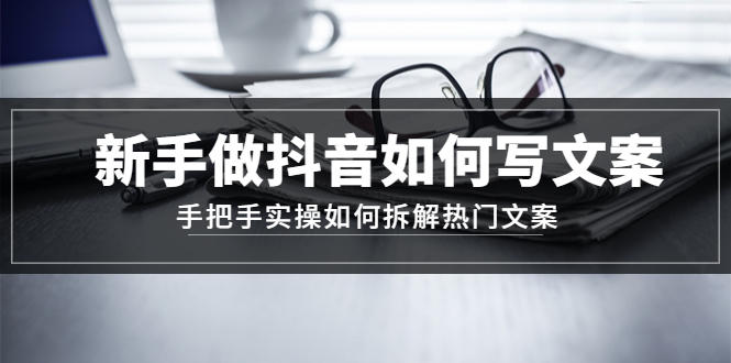 【副业项目4855期】新手做抖音如何写文案，手把手实操如何拆解热门文案-千图副业网