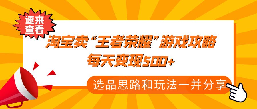【副业项目4886期】某付款文章《淘宝卖“王者荣耀”游戏攻略，每天变现500+，选品思路+玩法》-千图副业网