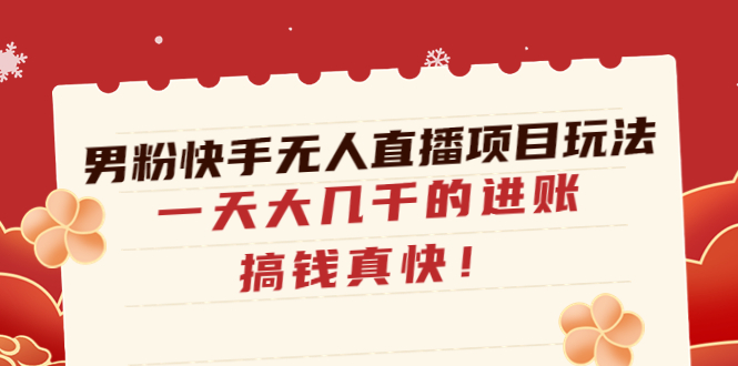 【副业项目4898期】男粉快手无人直播项目玩法，一天大几千的进账，搞钱真快-千图副业网