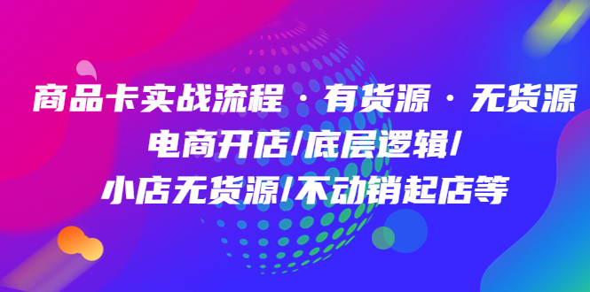 【副业项目5099期】商品卡实战流程·有货源无货源 电商开店/底层逻辑/小店无货源/不动销起店等-千图副业网