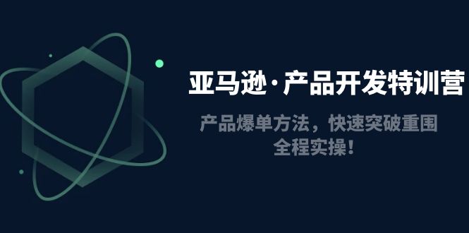 【副业项目5087期】亚马逊·产品开发特训营：产品爆单方法，快速突破重围，全程实操-千图副业网