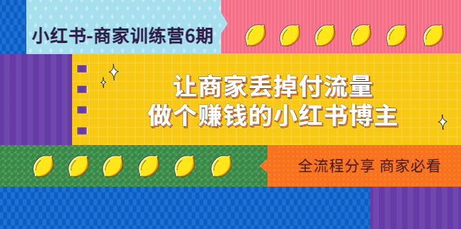【副业项目5003期】小红书-商家训练营12期：让商家丢掉付流量，做个赚钱的小红书博主-千图副业网