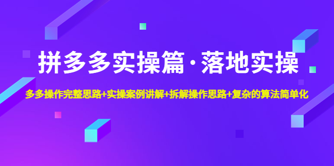 【副业项目5141期】拼多多实操篇·落地实操 完整思路+实操案例+拆解操作思路+复杂的算法简单化-千图副业网