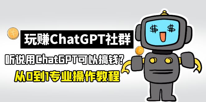 【副业项目5192期】玩赚CGPT社群：听说CGPT可以用来搞钱？从0到1保姆级教程(2月25更新)-千图副业网