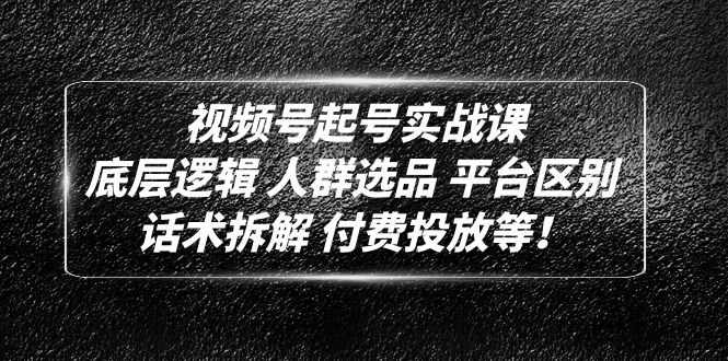【副业项目5124期】视频号起号实战课：底层逻辑 人群选品 平台区别 话术拆解 付费投放等-千图副业网