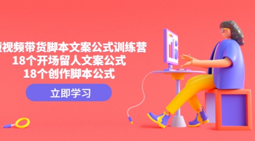 【副业项目4992期】短视频带货脚本文案公式训练营：18个开场留人文案公式，18个创作-千图副业网