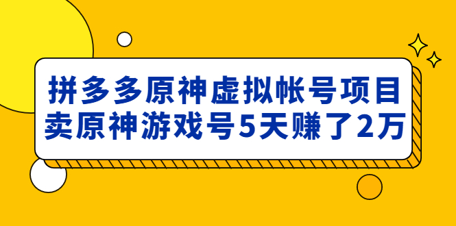 【副业项目5068期】外面卖2980的拼多多原神虚拟帐号项目：卖原神游戏号5天赚了2万-千图副业网