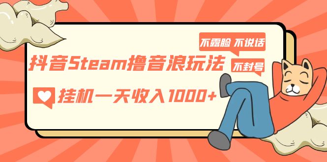 【副业项目5275期】抖音Steam撸音浪玩法 挂机一天收入1000+不露脸 不说话 不封号 社恐人群福音-千图副业网