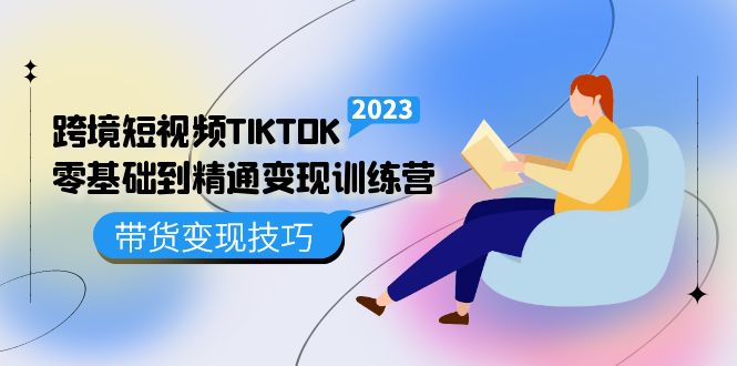 【副业项目5291期】跨境·短视频TIKTOK零基础到精通变现训练营 短视频·独立站·带货变现技巧-千图副业网