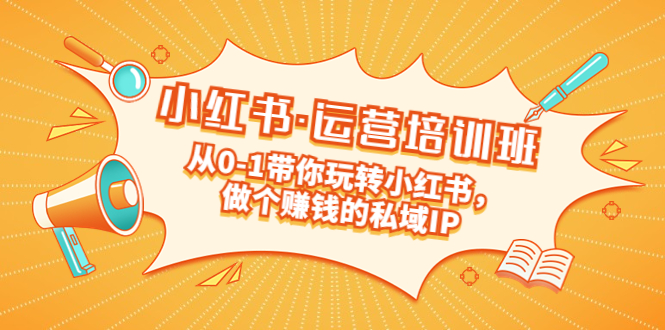 【副业项目5301期】重磅来袭：小红书·运营培训班：从0-1带你玩转小红书，做个赚钱的私域IP-千图副业网