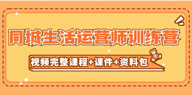 【副业项目5305期】某收费培训-同城生活运营师训练营（视频完整课程+课件+资料包）无水印-千图副业网