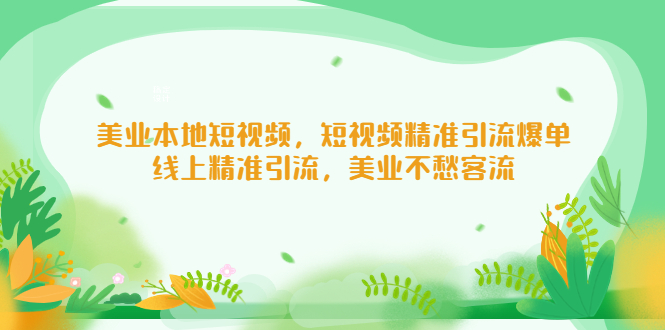【副业项目5232期】美业本地短视频，短视频精准引流爆单，线上精准引流，美业不愁客流-千图副业网