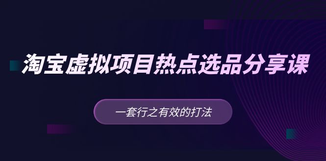 【副业项目5236期】黄岛主 · 淘宝虚拟项目热点选品分享课：一套行之有效的打法-千图副业网
