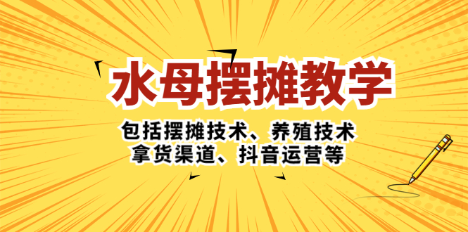 【副业项目5338期】水母·摆摊教学，包括摆摊技术、养殖技术、拿货渠道、抖音运营等-千图副业网