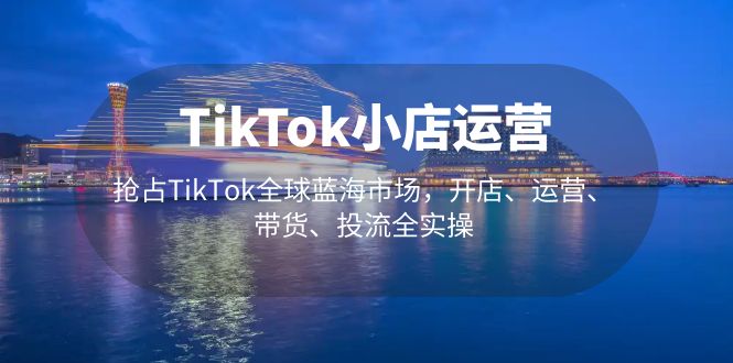 【副业项目5340期】TikTok小店运营 抢占TikTok全球蓝海市场，开店、运营、带货、投流全实操-千图副业网