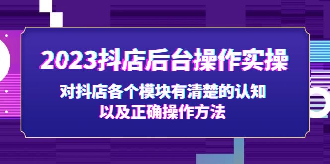 【副业项目5256期】2023抖店后台操作实操，对抖店各个模块有清楚的认知以及正确操作方法-千图副业网