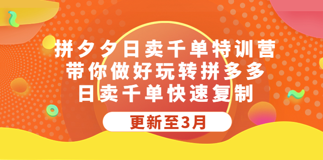 【副业项目5411期】拼夕夕日卖千单特训营，带你做好玩转拼多多，日卖千单快速复制 (更新至3月)-千图副业网
