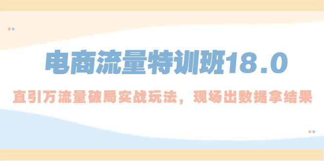 【副业项目5365期】电商流量特训班18.0，直引万流量破局实操玩法，现场出数据拿结果-千图副业网