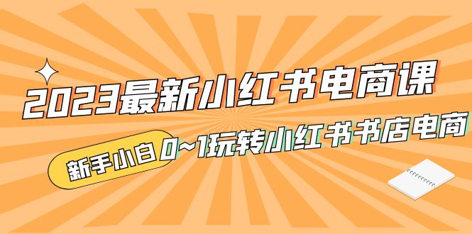补【副业项目5354期】2023最新小红书·电商课，新手小白从0~1玩转小红书书店电商-千图副业网