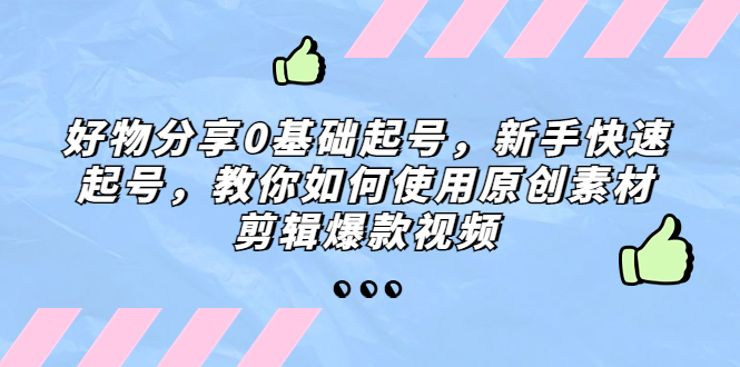 【副业项目5374期】好物分享0基础起号，新手快速起号，教你如何使用原创素材剪辑爆款视频-千图副业网