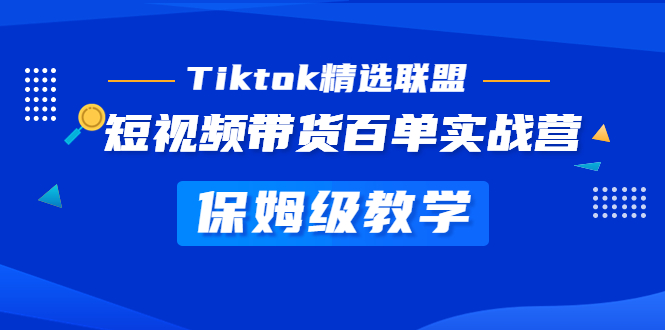 【副业项目5307期】Tiktok精选联盟·短视频带货百单实战营 保姆级教学 快速成为Tiktok带货达人-千图副业网