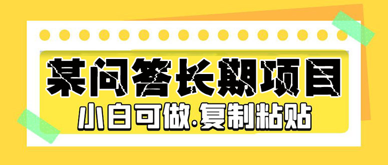 【副业项目5395期】某问答长期项目，简单复制粘贴，10-20/小时，小白可做-千图副业网