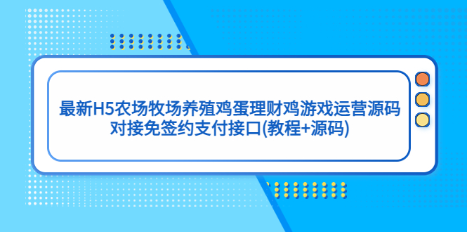 【副业项目5403期】最新H5农场牧场养殖鸡蛋理财鸡游戏运营源码/对接免签约支付接口(教程+源码)-千图副业网