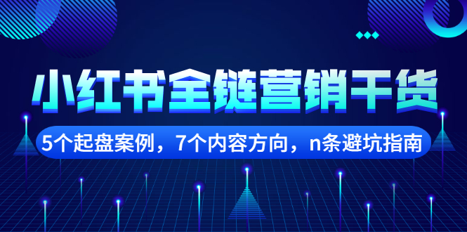 【副业项目2726期】小红书全链营销干货，5个起盘案例，7个内容方向，n条避坑指南-千图副业网