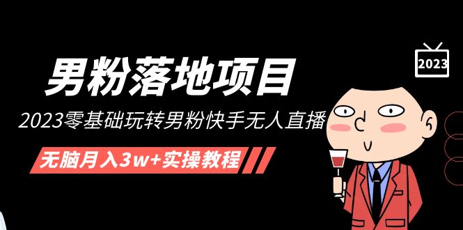 【副业项目5211期】【男粉落地项目】2023零基础玩转男粉快手无人直播，无脑月入3w+实操教程-千图副业网