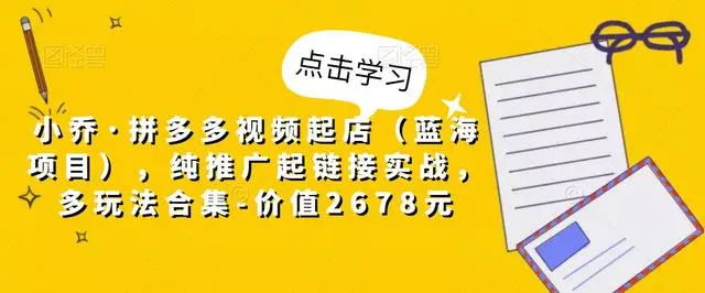 【副业项目5268期】小乔·拼多多视频起店（蓝海项目），纯推广起链接实战，多玩法合集-价值2678元-千图副业网