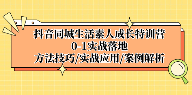 【副业项目5426期】抖音同城生活素人成长特训营，0-1实战落地，方法技巧|实战应用|案例解析-千图副业网