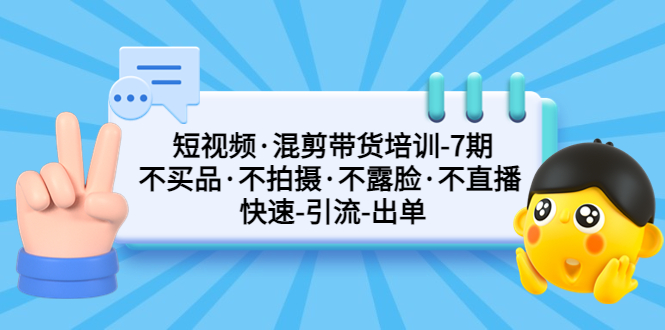 【副业项目5319期】短视频·混剪带货培训-第7期 不买品·不拍摄·不露脸·不直播 快速引流出单-千图副业网