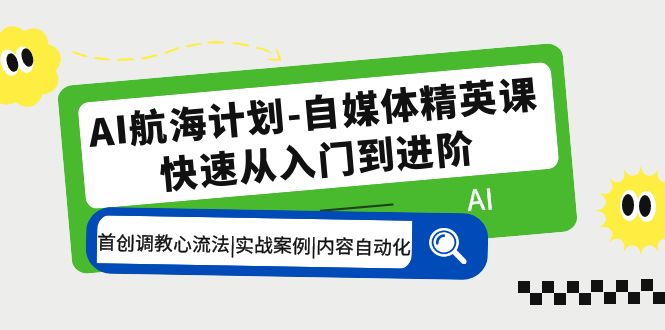 【副业项目5636期】AI航海计划-自媒体精英课 入门到进阶 首创调教心流法|实战案例|内容自动化-千图副业网