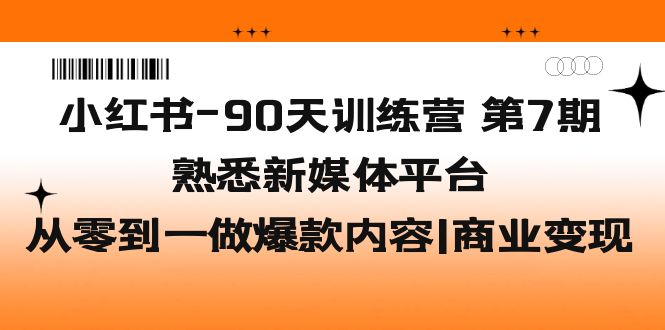 【副业项目5660期】小红书-90天训练营-第7期，熟悉新媒体平台|从零到一做爆款内容|商业变现-千图副业网