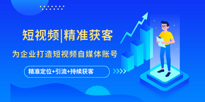 【副业项目5662期】短视频|精准获客 为企业打造短视频自媒体账号 (精准定位+引流+持续获客)-千图副业网