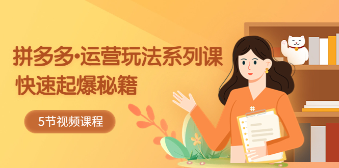 【副业项目5645期】2023拼多多-运营玩法系列课：快速起爆秘籍（5节视频课）-千图副业网