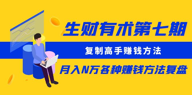 【副业项目5658期】生财有术第七期：复制高手赚钱方法 月入N万各种赚钱方法复盘（同步更新）-千图副业网