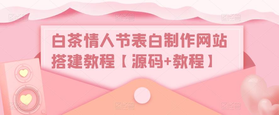 【副业项目5433期】白茶情人节表白制作网站搭建教程【源码+视频教程】-千图副业网