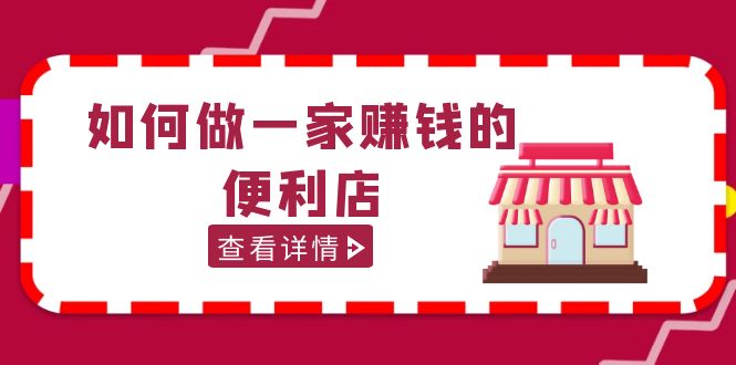 【副业项目5434期】200w粉丝大V教你如何做一家赚钱的便利店选址教程，抖音卖999（无水印）-千图副业网