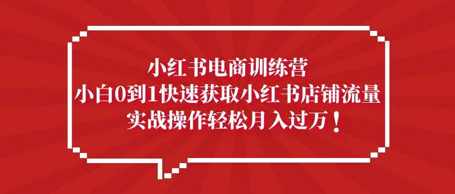 【副业项目5436期】小红书电商训练营，小白0到1快速获取小红书店铺流量，实战操作月入过万-千图副业网