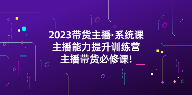 【副业项目5474期】2023带货主播·系统课，主播能力提升训练营，主播带货必修课!-千图副业网