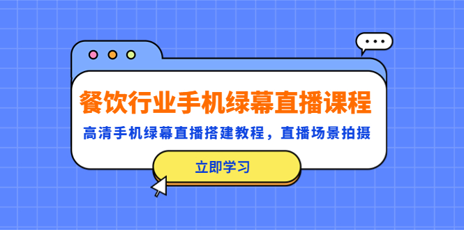 【副业项目5483期】餐饮行业手机绿幕直播课程，高清手机·绿幕直播搭建教程，直播场景拍摄-千图副业网