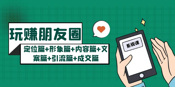 【副业项目5496期】玩赚朋友圈月入10w的秘密：定位篇+形象篇+内容篇+文案篇+引流篇+成交篇-千图副业网