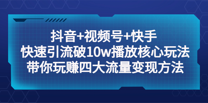 【副业项目5511期】抖音+视频号+快手 快速引流破10w播放核心玩法：带你玩赚四大流量变现方法！-千图副业网