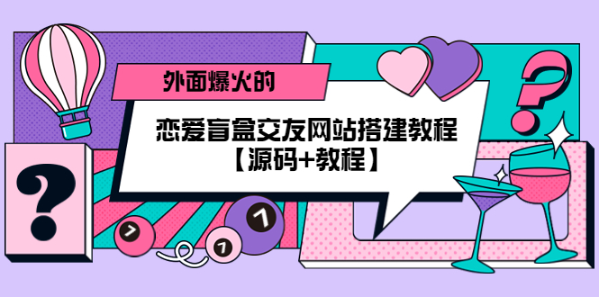 【副业项目5538期】外面爆火的恋爱盲盒交友网站搭建教程【源码+教程】-千图副业网