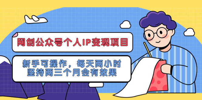 【副业项目5552期】网创公众号个人IP变现项目：新手可操作，每天两小时，坚持两三个月会有效果-千图副业网