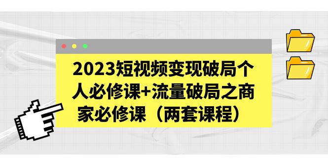 【副业项目5556期】2023短视频变现破局个人必修课+流量破局之商家必修课（两套课程）-千图副业网