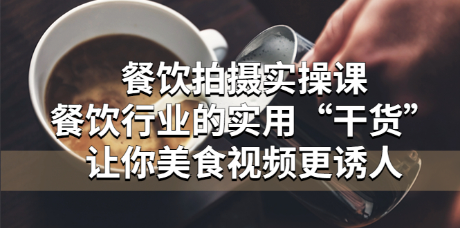 【副业项目5579期】餐饮拍摄实操课：餐饮行业的实用“干货”让你美食视频更诱人-千图副业网