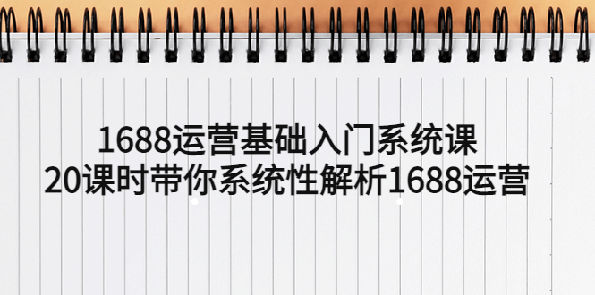 【副业项目5580期】1688运营基础入门系统课，20课时带你系统性解析1688运营-千图副业网